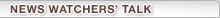 NEWS WATCHER'S TALK